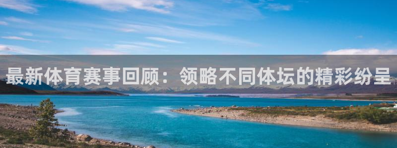 欧亿体育官方正版app娱乐平台:最新体育赛事回顾:领略不同体