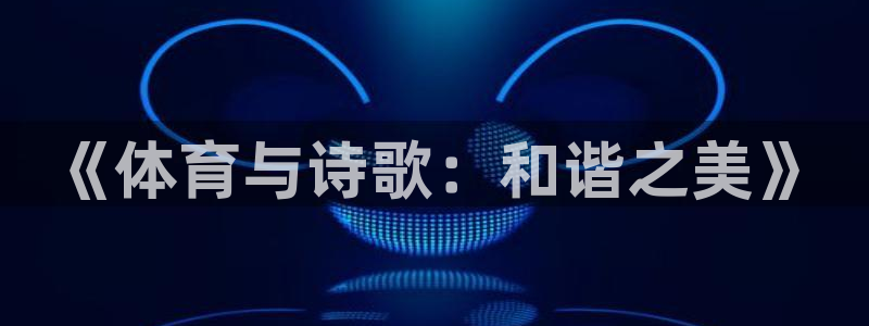 欧亿体育官方正版app官方:《体育与诗歌:和谐之美》