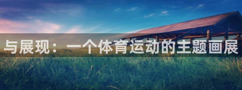 欧亿体育官方正版app五金厂:与展现:一个体育运动的主题画展